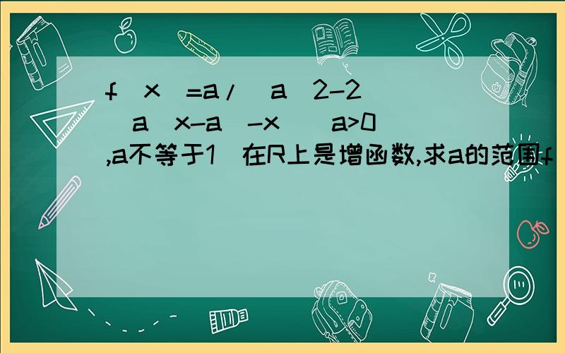f(x)=a/(a^2-2)(a^x-a^-x)(a>0,a不等于1)在R上是增函数,求a的范围f(x)=[a/(a^2-2)](a^x-a^-x)(a>0,a不等于1)在R上是增函数，求a的范围