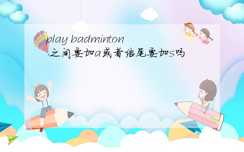 play badminton 之间要加a或者结尾要加s吗