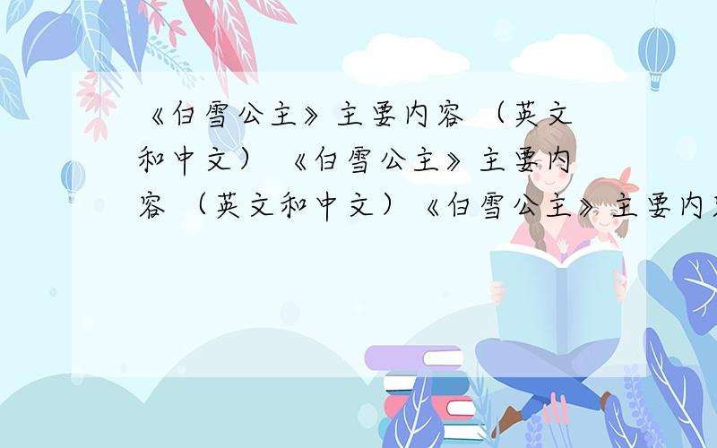 《白雪公主》主要内容 （英文和中文） 《白雪公主》主要内容 （英文和中文）《白雪公主》主要内容 （英文和中文）