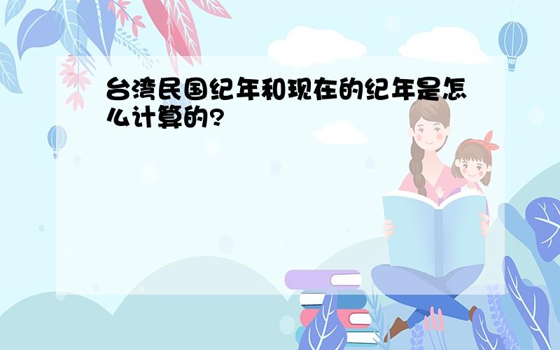 台湾民国纪年和现在的纪年是怎么计算的?