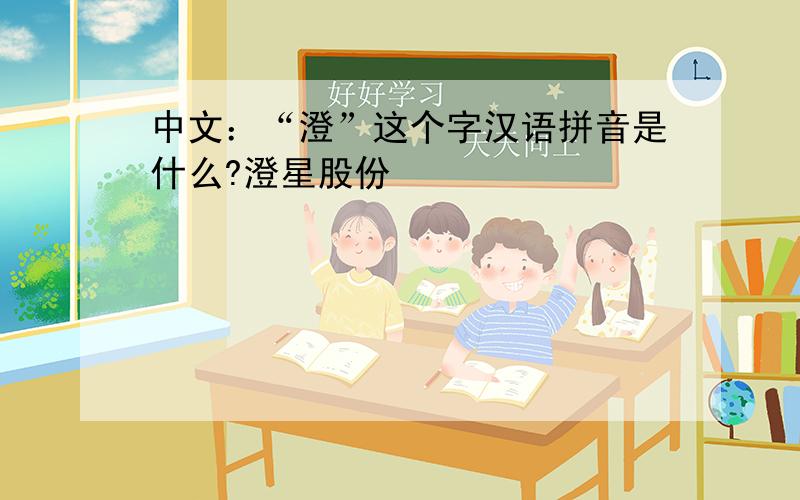 中文：“澄”这个字汉语拼音是什么?澄星股份