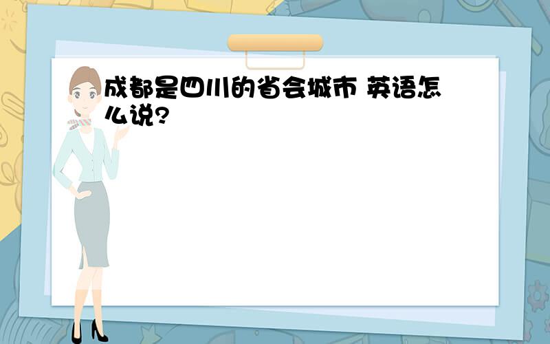 成都是四川的省会城市 英语怎么说?