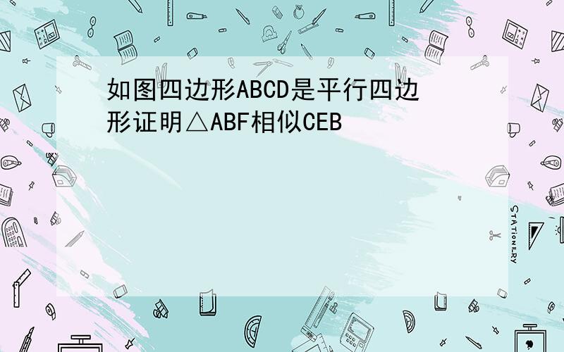 如图四边形ABCD是平行四边形证明△ABF相似CEB