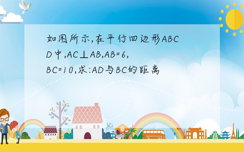 如图所示,在平行四边形ABCD中,AC⊥AB,AB=6,BC=10,求:AD与BC的距离