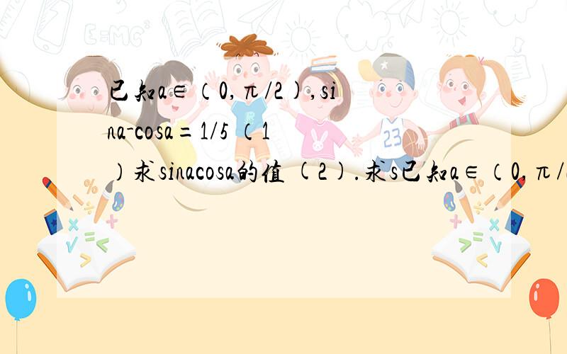 已知a∈（0,π/2),sina-cosa=1/5 （1）求sinacosa的值 (2).求s已知a∈（0,π/2),sina-cosa=1/5   （1）求sinacosa的值 (2).求sina+cosa的值