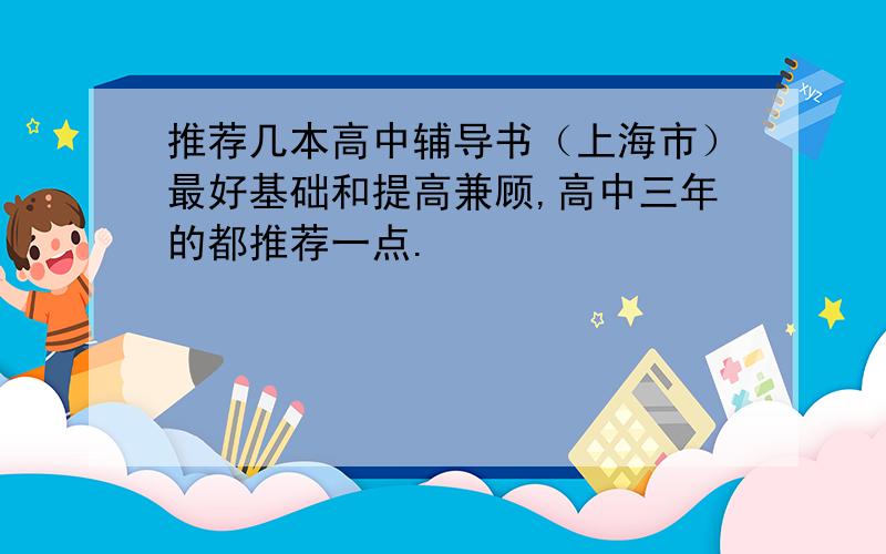 推荐几本高中辅导书（上海市）最好基础和提高兼顾,高中三年的都推荐一点.