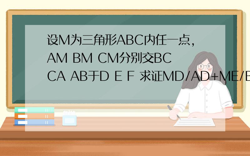 设M为三角形ABC内任一点,AM BM CM分别交BC CA AB于D E F 求证MD/AD+ME/BE+MF/CF=1