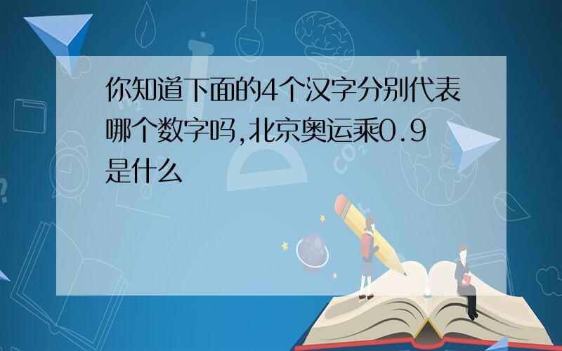 你知道下面的4个汉字分别代表哪个数字吗,北京奥运乘0.9是什么