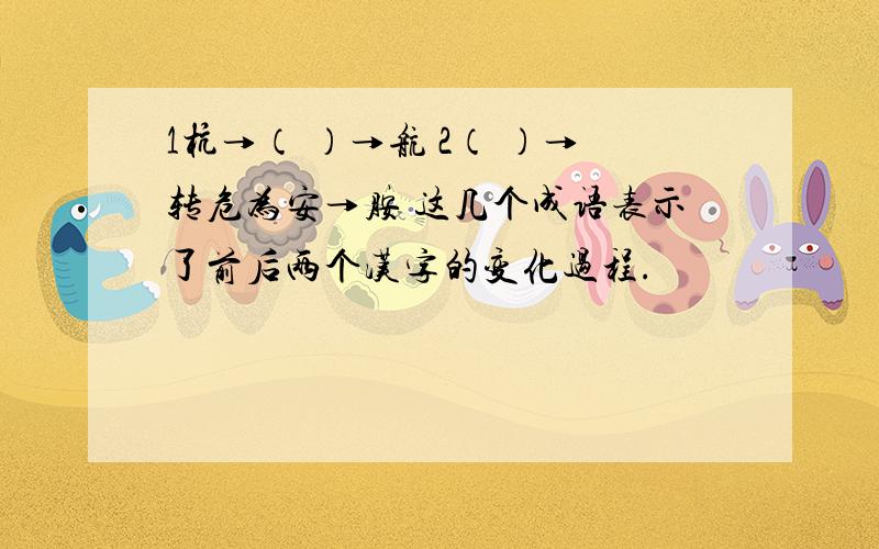 1杭→（ ）→航 2（ ）→转危为安→胺 这几个成语表示了前后两个汉字的变化过程.
