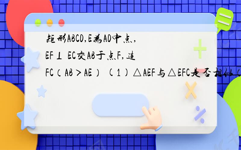 矩形ABCD,E为AD中点,EF⊥ EC交AB于点F,连FC（AB＞AE） (1)△AEF与△EFC是否相似（2）设AB比BC=k,是否存在这样的k值,使得△AEF相似于△BCF.若存在,证明你的结论,并求k
