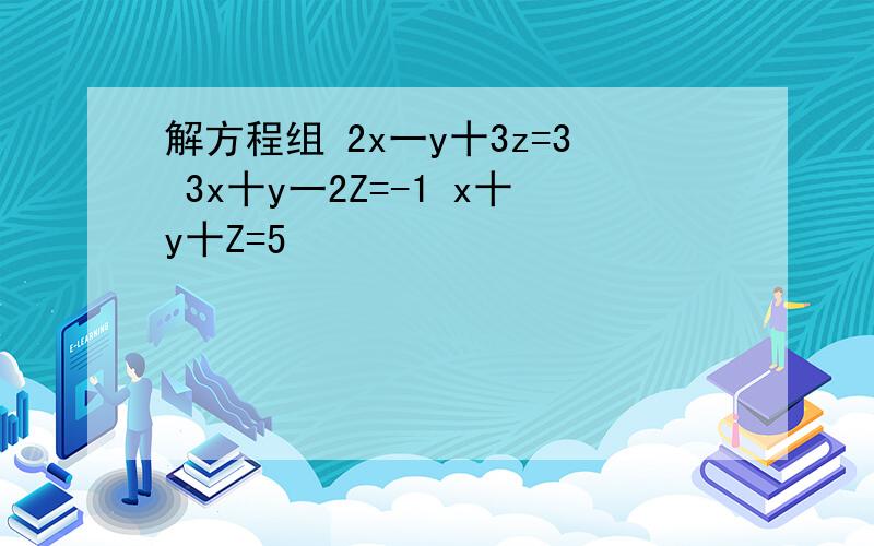 解方程组 2x一y十3z=3 3x十y一2Z=-1 x十y十Z=5
