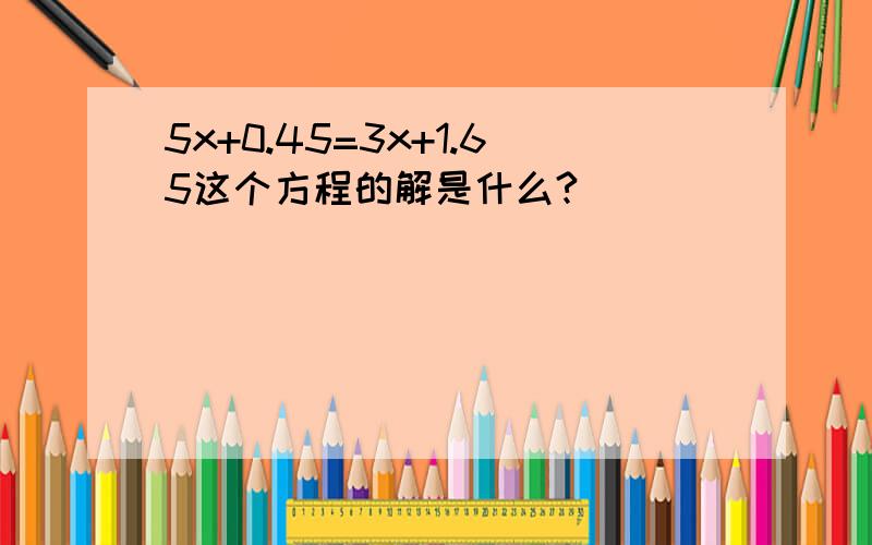 5x+0.45=3x+1.65这个方程的解是什么?