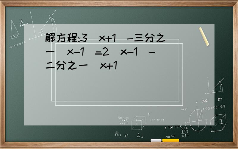 解方程:3(x+1)-三分之一(x-1)=2(x-1)-二分之一(x+1)