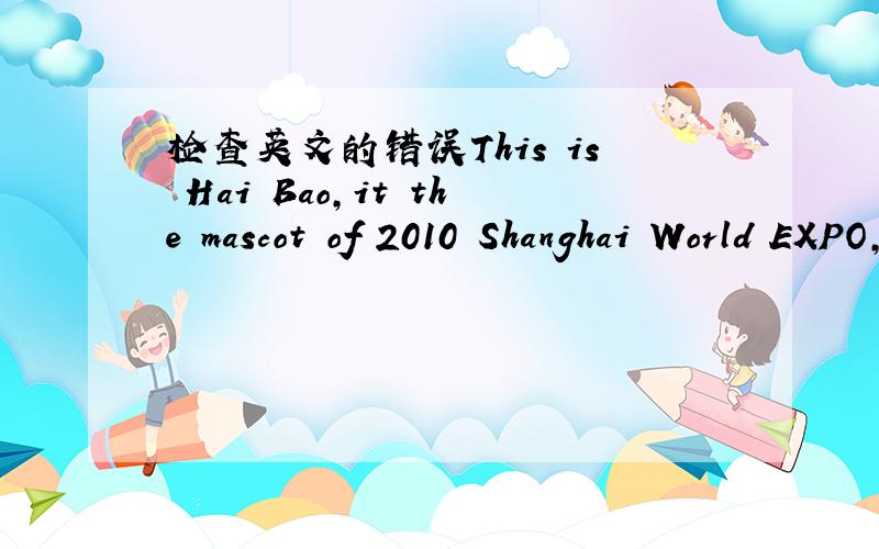 检查英文的错误This is Hai Bao,it the mascot of 2010 Shanghai World EXPO,it use the chinese character 