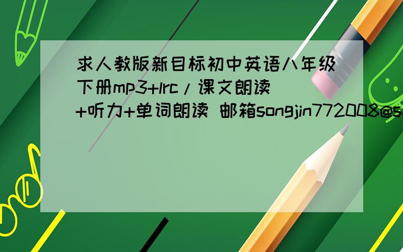 求人教版新目标初中英语八年级下册mp3+lrc/课文朗读+听力+单词朗读 邮箱songjin772008@sina.com 谢谢