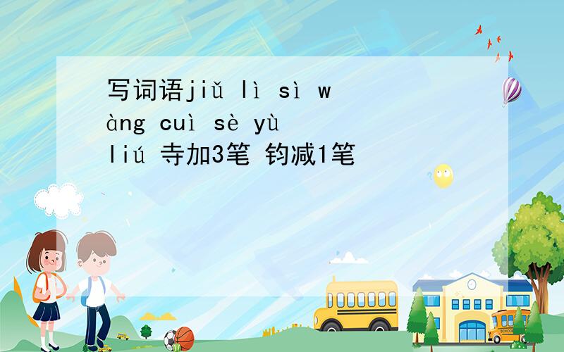 写词语jiǔ lì sì wàng cuì sè yù liú 寺加3笔 钧减1笔