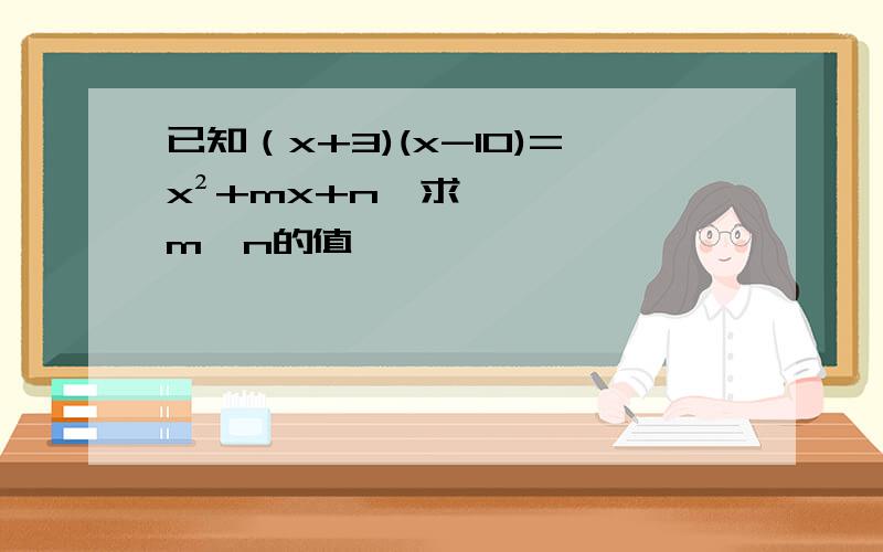 已知（x+3)(x-10)=x²+mx+n,求m,n的值