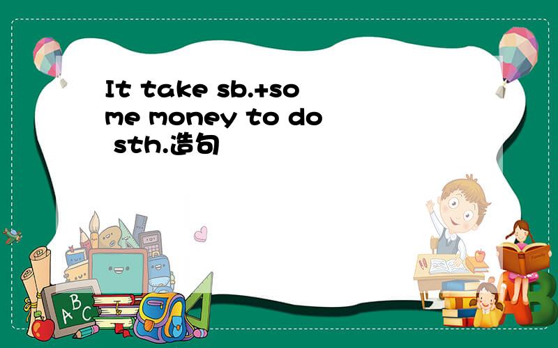 It take sb.+some money to do sth.造句