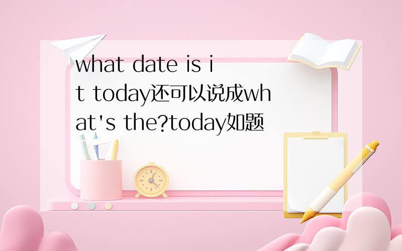 what date is it today还可以说成what's the?today如题