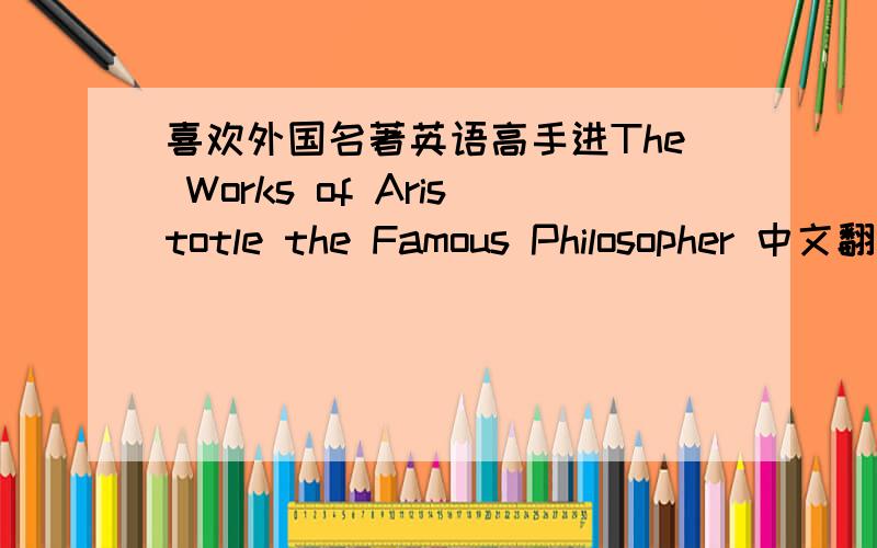 喜欢外国名著英语高手进The Works of Aristotle the Famous Philosopher 中文翻译（书的题目）