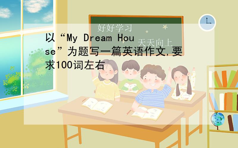 以“My Dream House”为题写一篇英语作文,要求100词左右