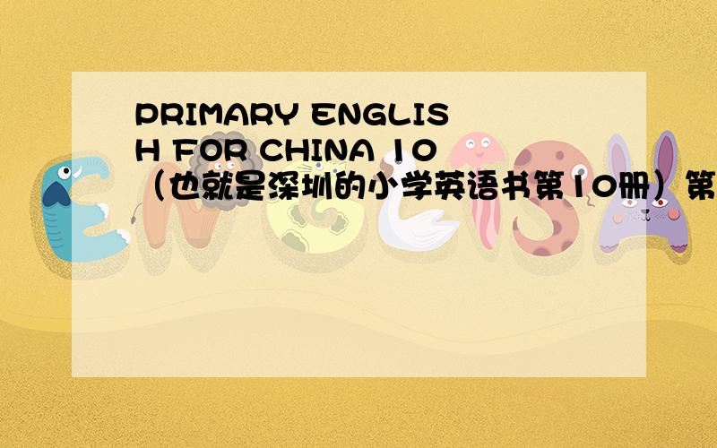 PRIMARY ENGLISH FOR CHINA 10（也就是深圳的小学英语书第10册）第5单元B1的翻译急啊啊啊啊啊啊啊啊啊啊!我明天就要用,不然我旧死定了!帮我!