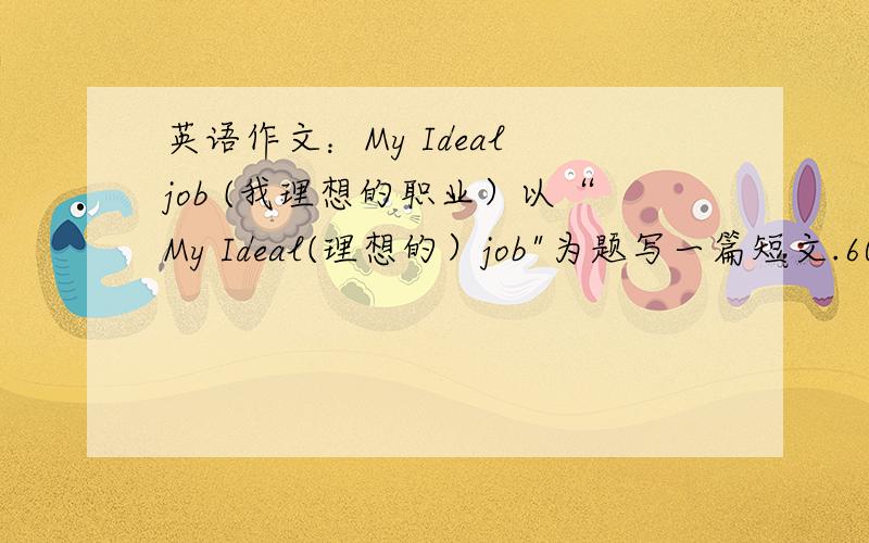 英语作文：My Ideal job (我理想的职业）以“My Ideal(理想的）job