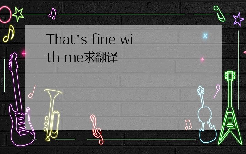 That's fine with me求翻译
