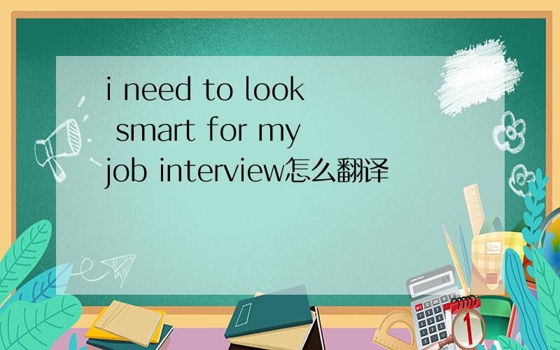 i need to look smart for my job interview怎么翻译