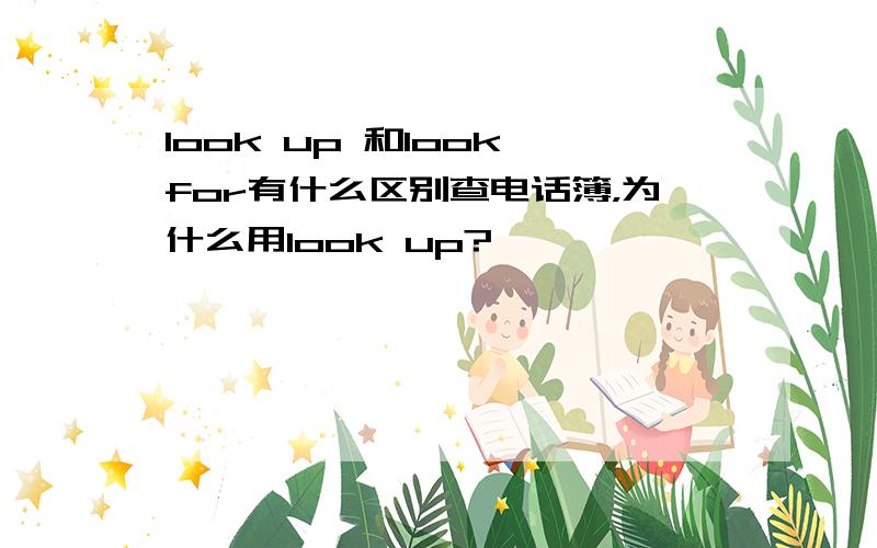 look up 和look for有什么区别查电话簿，为什么用look up?