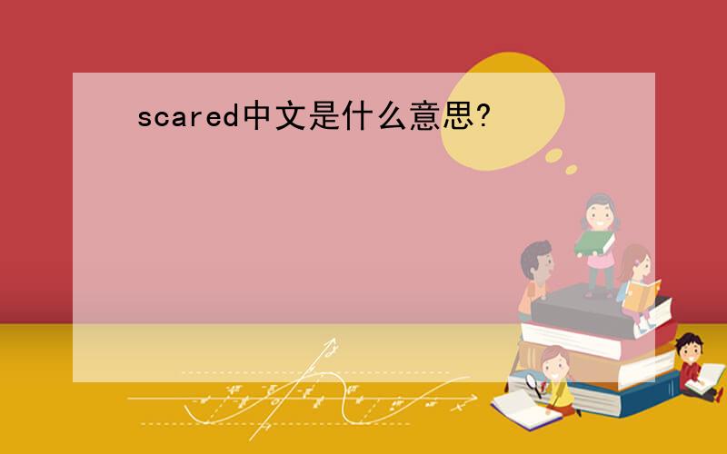 scared中文是什么意思?