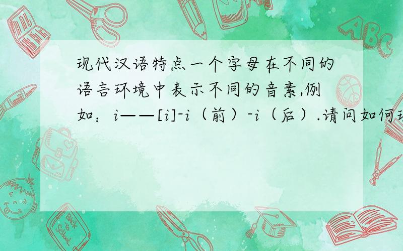 现代汉语特点一个字母在不同的语言环境中表示不同的音素,例如：i——[i]-i（前）-i（后）.请问如何理解?“现代汉语没有复辅音”又如何解析呢