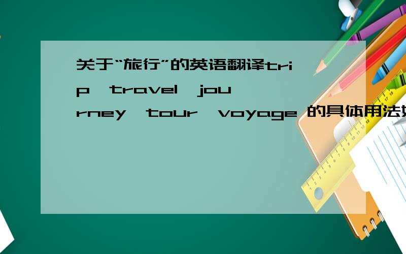 关于“旅行”的英语翻译trip  travel  journey  tour  voyage 的具体用法如何区别?
