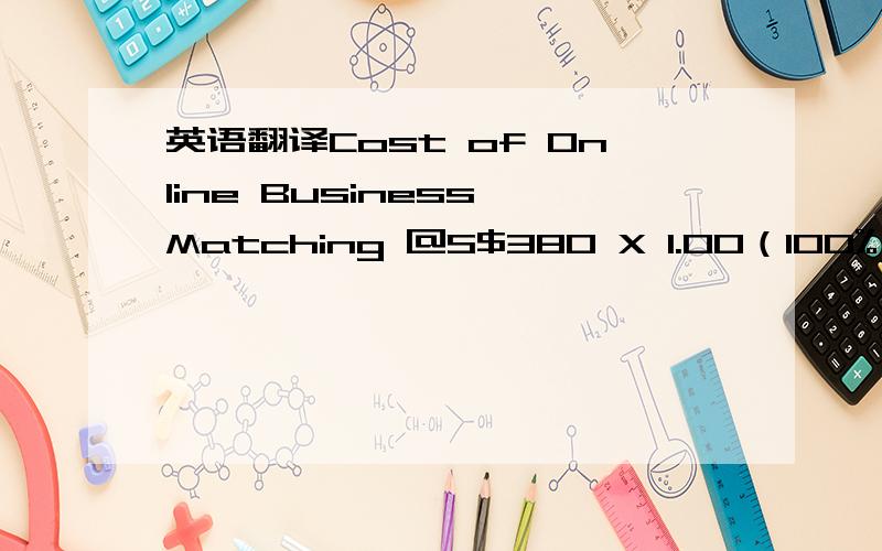 英语翻译Cost of Online Business Matching @S$380 X 1.00（100% of cost due with application）（包括括号里的内容）要怎么翻译?