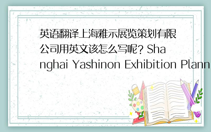 英语翻译上海雅示展览策划有限公司用英文该怎么写呢？Shanghai Yashinon Exhibition Planning Co.,Ltd.如果在yashi的后面加上on可以吗？