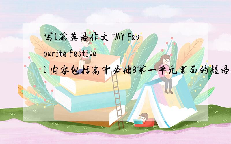 写1篇英语作文“MY Favourite Festival 内容包括高中必修3第一单元里面的短语,句型!...