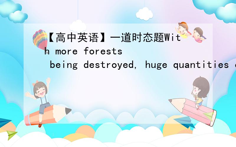 【高中英语】一道时态题With more forests being destroyed, huge quantities of good earth _______ each year.A.is washing awayB.is being washed awayC.are washing awayD.are being washed away------------------------------------------------------