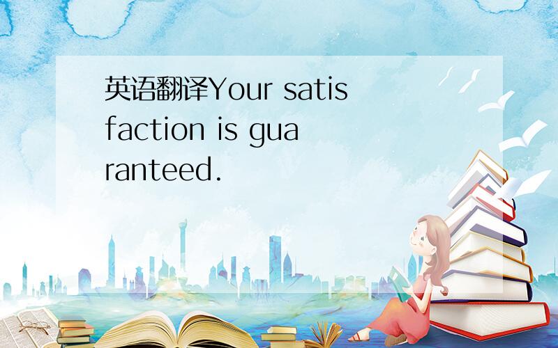 英语翻译Your satisfaction is guaranteed.