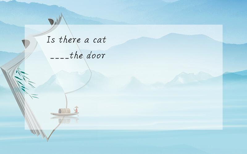 Is there a cat ____the door