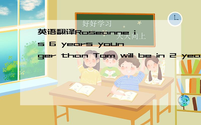 英语翻译Roseanne is 6 years younger than Tom will be in 2 years.Roseanne is now x years old .In term of x,how old was Tom 3 years ago?A.x-7 B.x-1 C.x+1 D.x+3 E.x+5