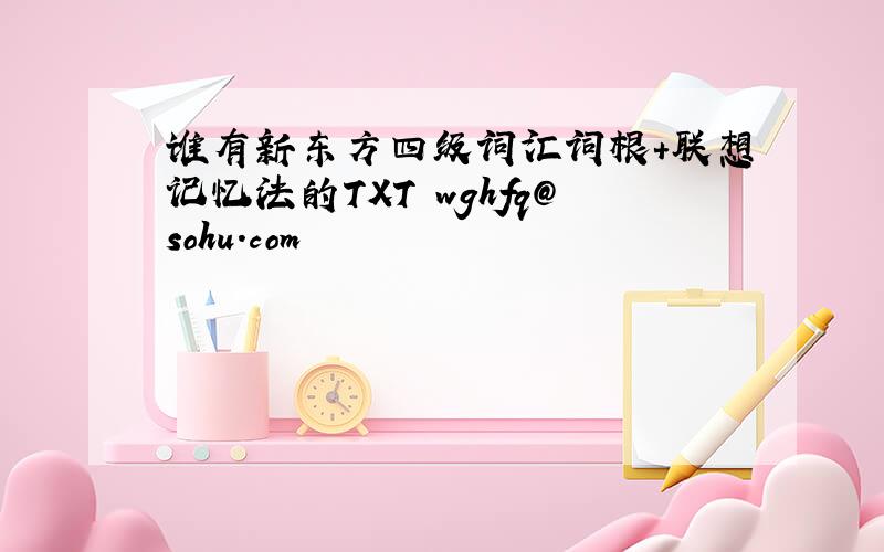 谁有新东方四级词汇词根＋联想记忆法的TXT wghfq@sohu.com