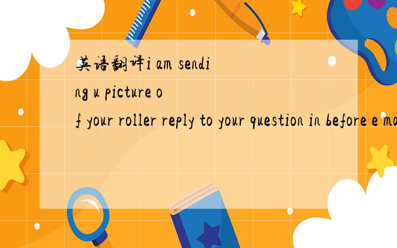 英语翻译i am sending u picture of your roller reply to your question in before e mail picture no 0190.please tell me the rate of this roller for my ex yiwu warehouse .