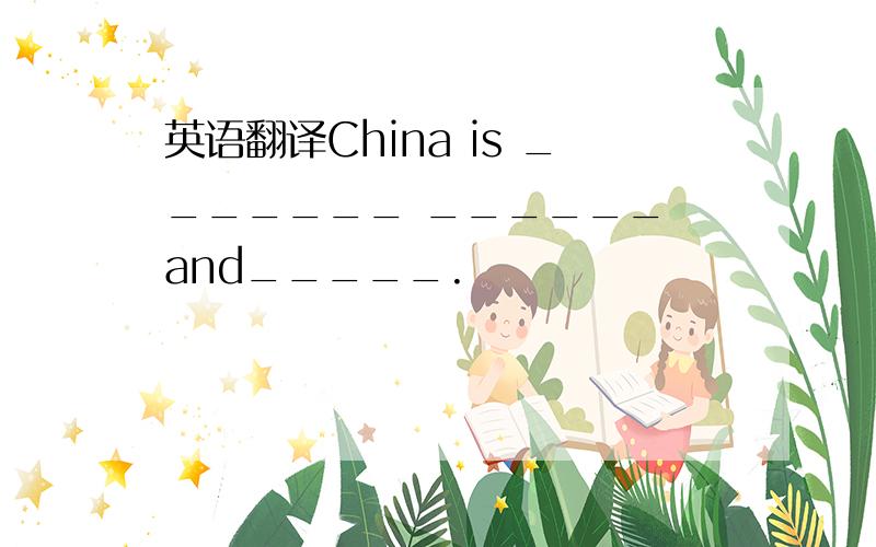 英语翻译China is _______ ______ and_____.