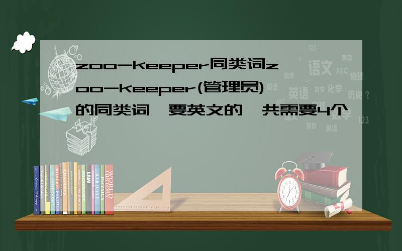 zoo-keeper同类词zoo-keeper(管理员)的同类词,要英文的,共需要4个