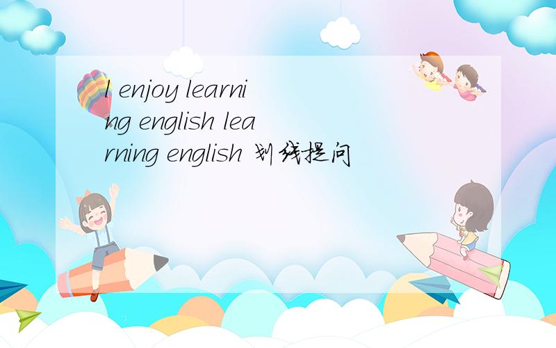 l enjoy learning english learning english 划线提问