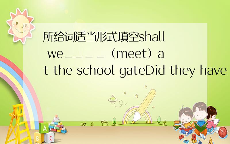 所给词适当形式填空shall we____（meet）at the school gateDid they have fun____(visit）Weifang yesterday?填介词Sally is often late_____school画线部分提问I went to Shanghai with my family（ my family为画线部分）The sun is shi