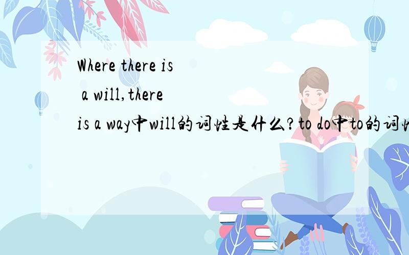 Where there is a will,there is a way中will的词性是什么?to do中to的词性是什么?