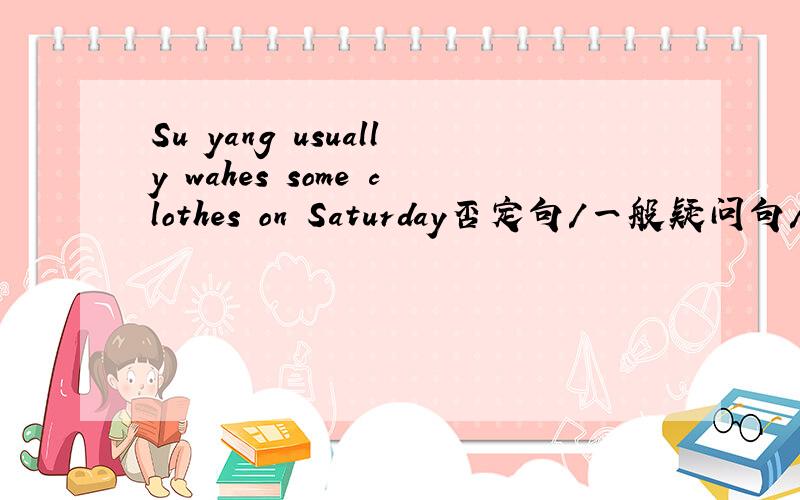 Su yang usually wahes some clothes on Saturday否定句/一般疑问句/