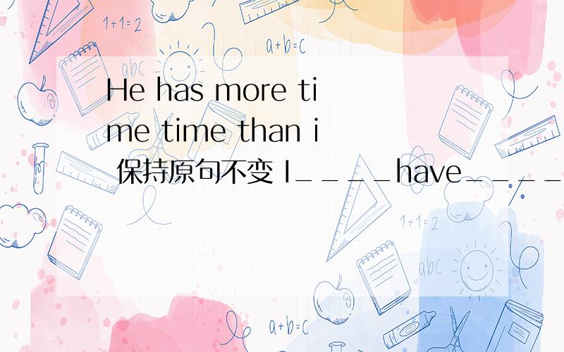 He has more time time than i 保持原句不变 I____have_____much time as he