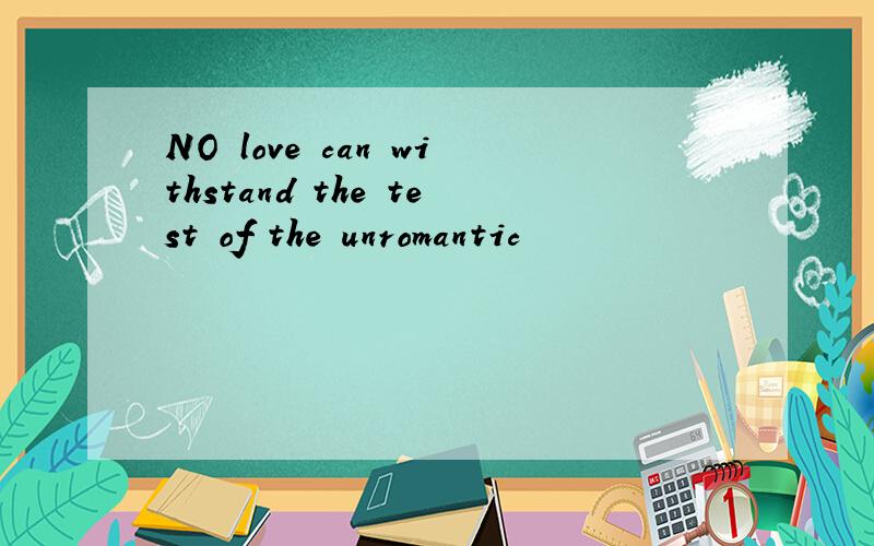 NO love can withstand the test of the unromantic